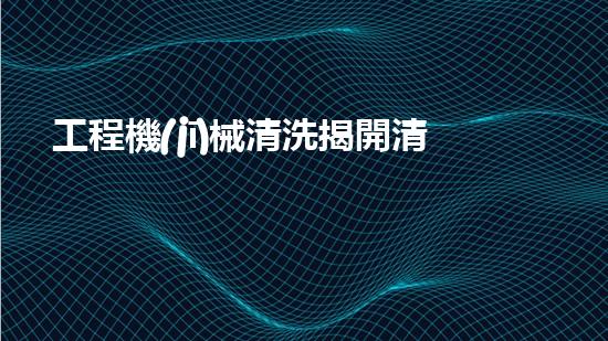 工程機(jī)械清洗揭開清淤技術(shù)的神秘面紗，探索水體凈化的未來之路！